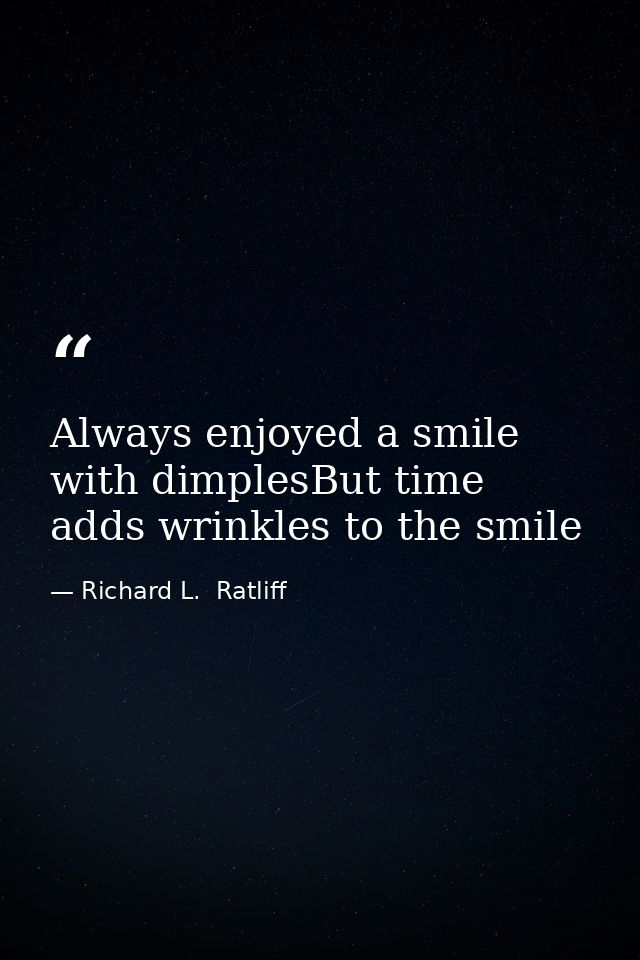 Always enjoyed a smile with dimplesBut time adds wrinkles to the smile — Richard L.  Ratliff