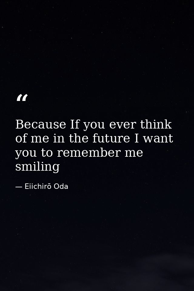Because If you ever think of me in the future I want you to remember me smiling — Eiichirō Oda