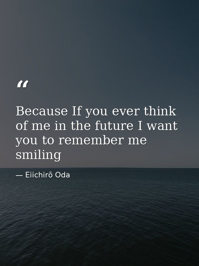 Because If you ever think of me in the future I want you to remember me smiling — Eiichirō Oda