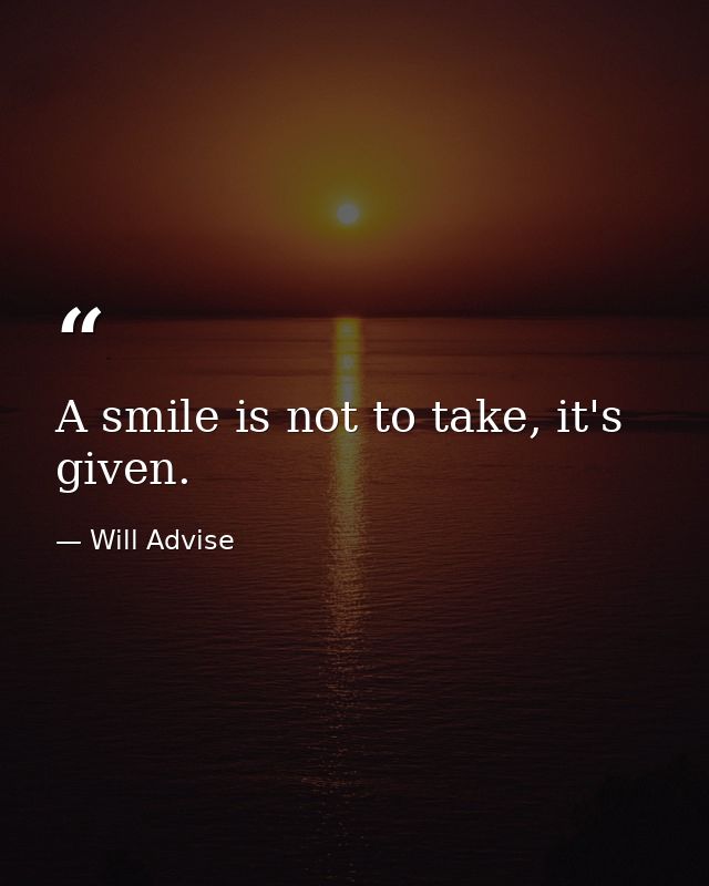 A smile is not to take, it's given. — Will Advise