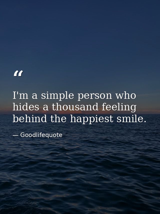 I'm a simple person who hides a thousand feeling behind the happiest smile. — Goodlifequote