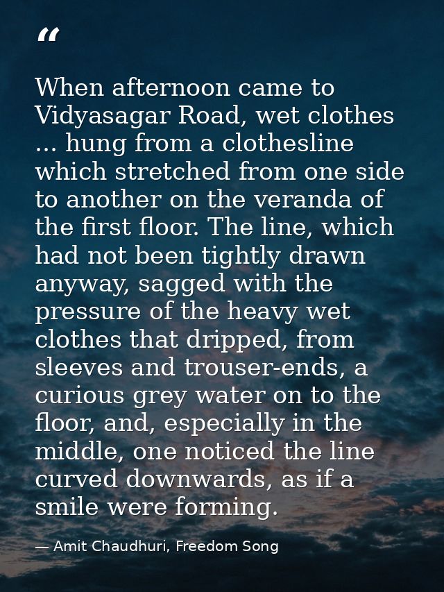 When afternoon came to Vidyasagar Road, wet clothes ... hung from a clothesline which stretched from one side to another — Amit Chaudhuri, Freedom Song
