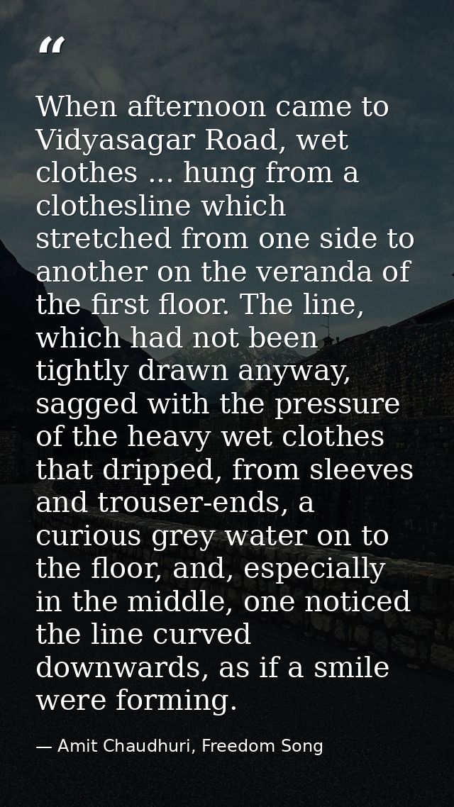 When afternoon came to Vidyasagar Road, wet clothes ... hung from a clothesline which stretched from one side to another — Amit Chaudhuri, Freedom Song