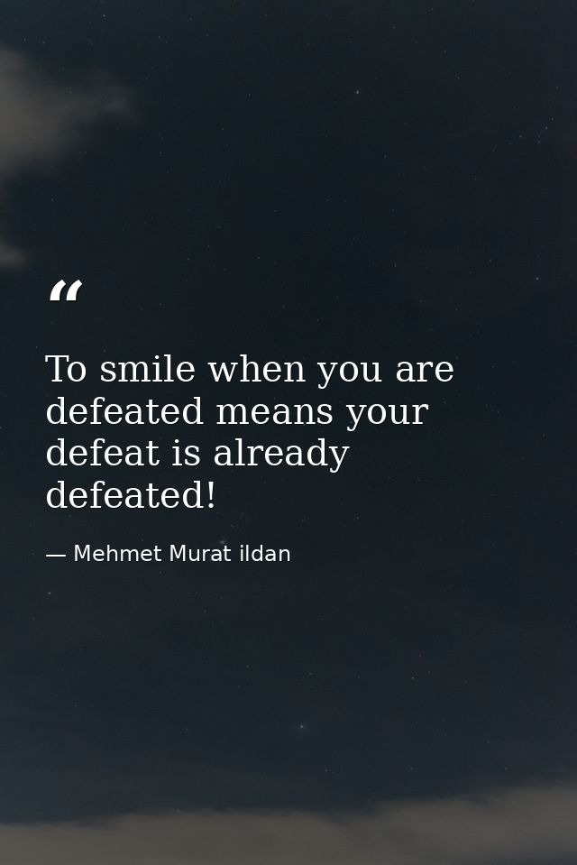 To smile when you are defeated means your defeat is already defeated! — Mehmet Murat ildan
