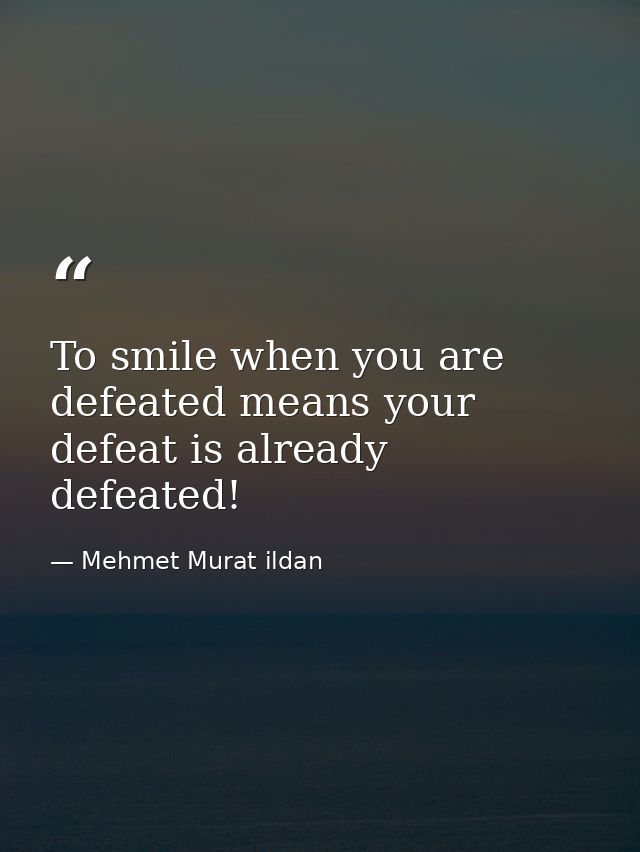 To smile when you are defeated means your defeat is already defeated! — Mehmet Murat ildan