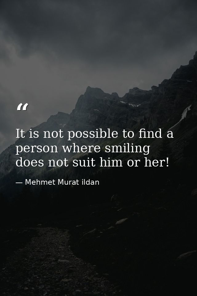It is not possible to find a person where smiling does not suit him or her! — Mehmet Murat ildan