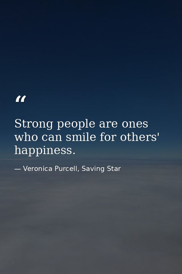 Strong people are ones who can smile for others' happiness. — Veronica Purcell, Saving Star