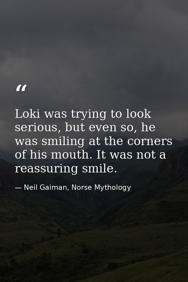 Loki was trying to look serious, but even so, he was smiling at the corners of his mouth. It was not a reassuring smile. — Neil Gaiman, Norse Mythology