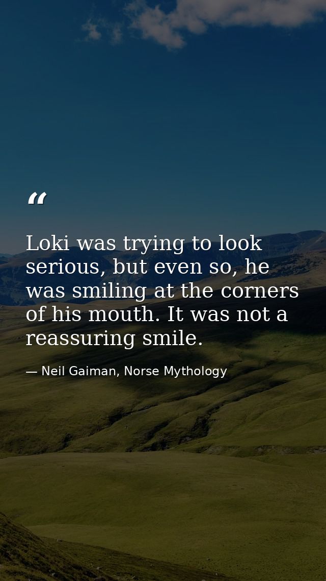 Loki was trying to look serious, but even so, he was smiling at the corners of his mouth. It was not a reassuring smile. — Neil Gaiman, Norse Mythology
