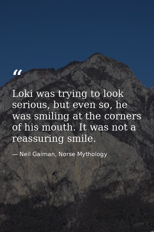 Loki was trying to look serious, but even so, he was smiling at the corners of his mouth. It was not a reassuring smile. — Neil Gaiman, Norse Mythology
