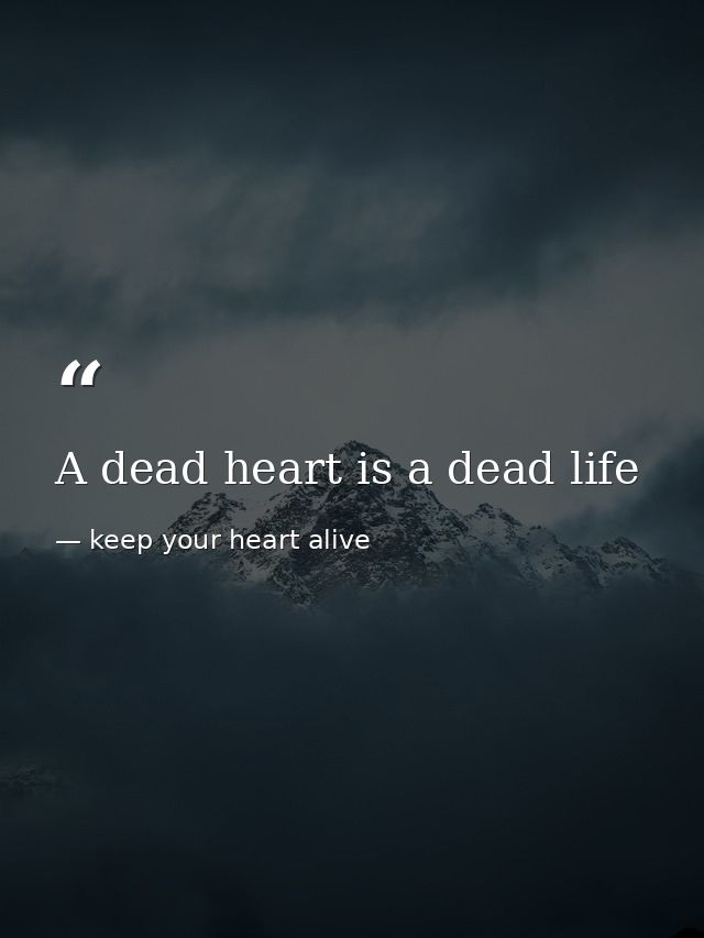 A dead heart is a dead life — keep your heart alive