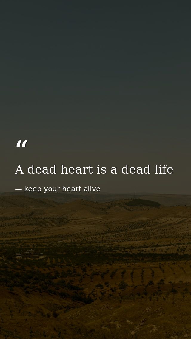 A dead heart is a dead life — keep your heart alive