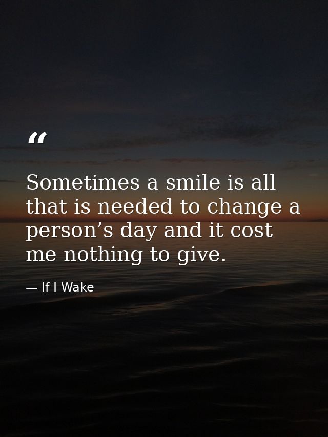 Sometimes a smile is all that is needed to change a person’s day and it cost me nothing to give. — If I Wake