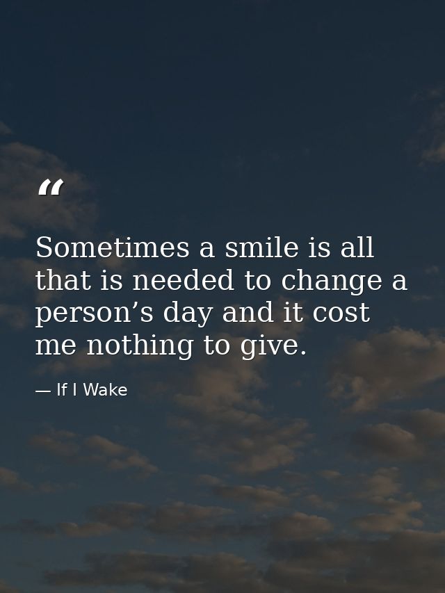 Sometimes a smile is all that is needed to change a person’s day and it cost me nothing to give. — If I Wake