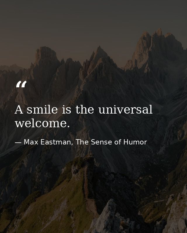 A smile is the universal welcome. — Max Eastman, The Sense of Humor