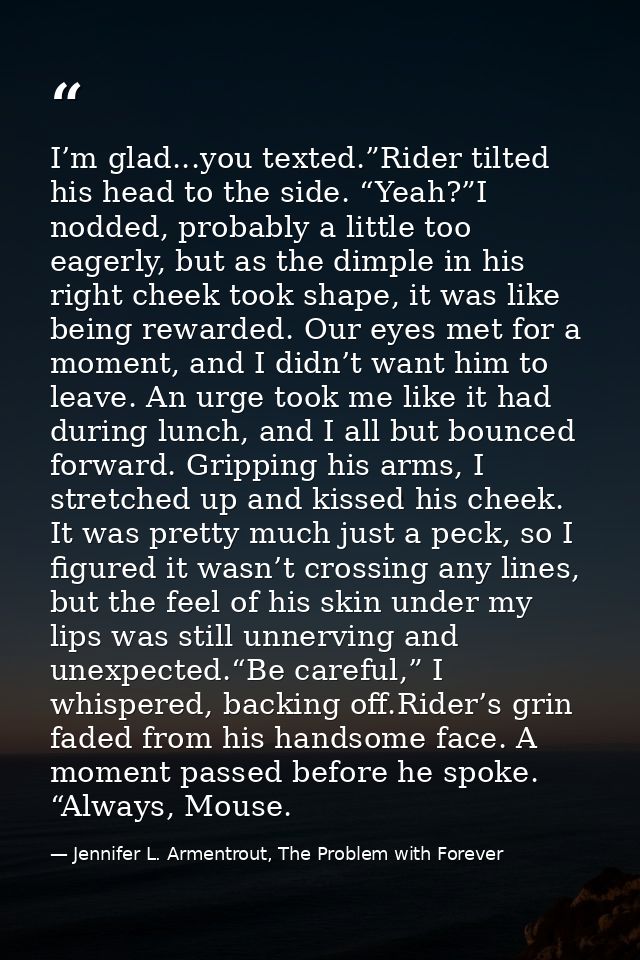 I’m glad...you texted.”Rider tilted his head to the side. “Yeah?”I nodded, probably a little too eagerly, but as the dim — Jennifer L. Armentrout, The Problem with Forever