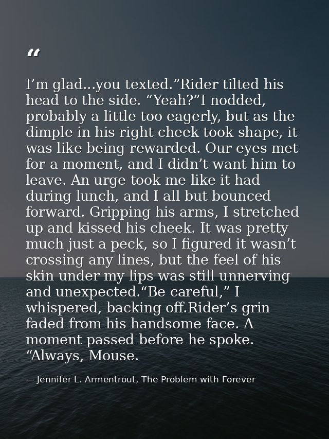 I’m glad...you texted.”Rider tilted his head to the side. “Yeah?”I nodded, probably a little too eagerly, but as the dim — Jennifer L. Armentrout, The Problem with Forever