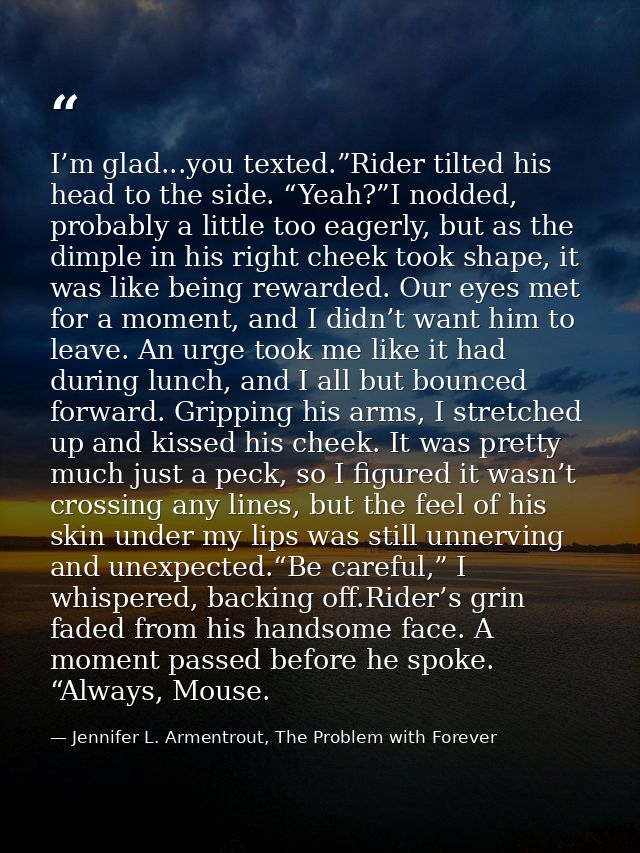 I’m glad...you texted.”Rider tilted his head to the side. “Yeah?”I nodded, probably a little too eagerly, but as the dim — Jennifer L. Armentrout, The Problem with Forever