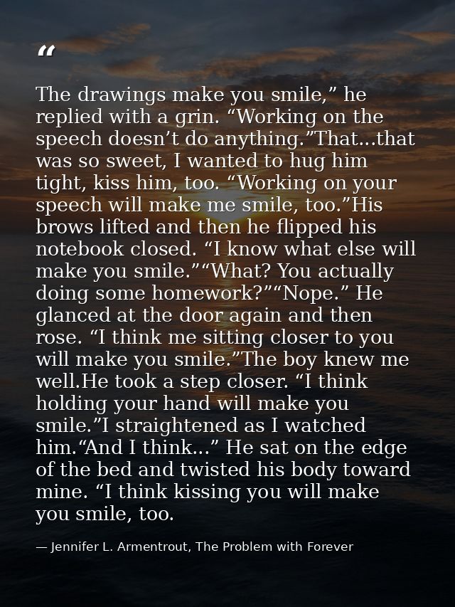 The drawings make you smile,” he replied with a grin. “Working on the speech doesn’t do anything.”That...that was so swe — Jennifer L. Armentrout, The Problem with Forever