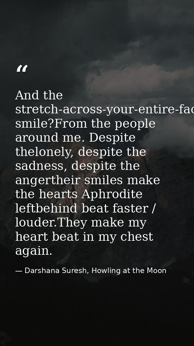 And the stretch-across-your-entire-face smile?From the people around me. Despite thelonely, despite the sadness, despite — Darshana Suresh, Howling at the Moon