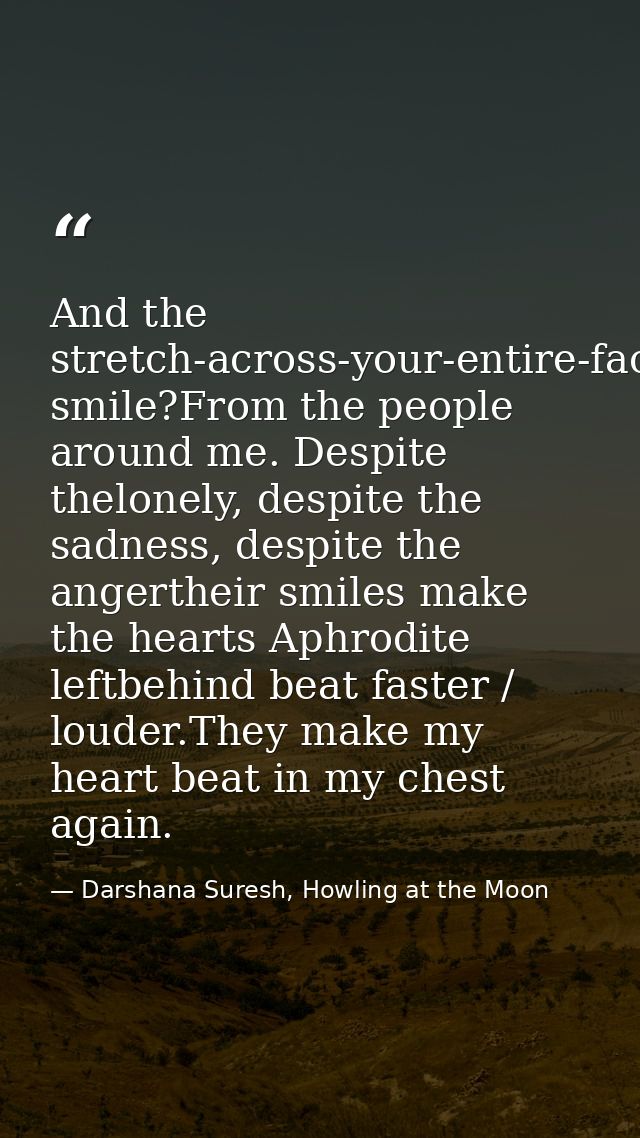 And the stretch-across-your-entire-face smile?From the people around me. Despite thelonely, despite the sadness, despite — Darshana Suresh, Howling at the Moon