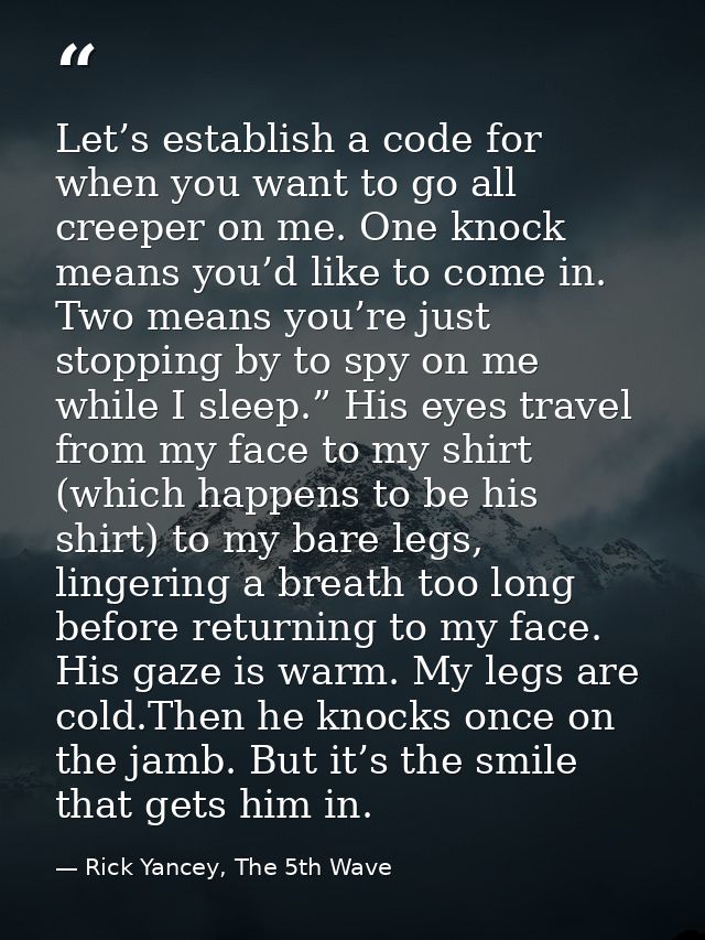 Let’s establish a code for when you want to go all creeper on me. One knock means you’d like to come in. Two means you’r — Rick Yancey, The 5th Wave