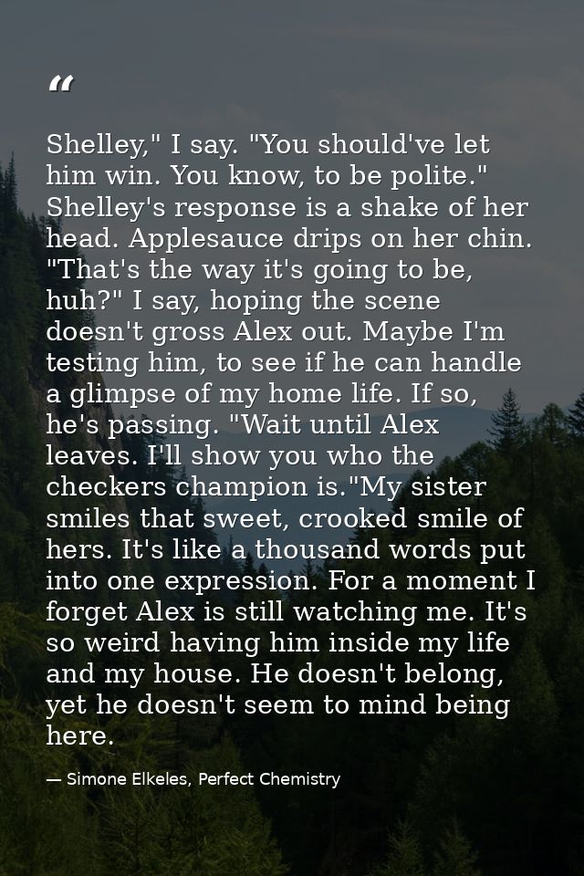 Shelley," I say. "You should've let him win. You know, to be polite." Shelley's response is a shake of her head. Applesa — Simone Elkeles, Perfect Chemistry