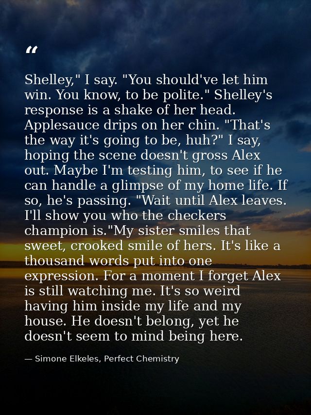 Shelley," I say. "You should've let him win. You know, to be polite." Shelley's response is a shake of her head. Applesa — Simone Elkeles, Perfect Chemistry