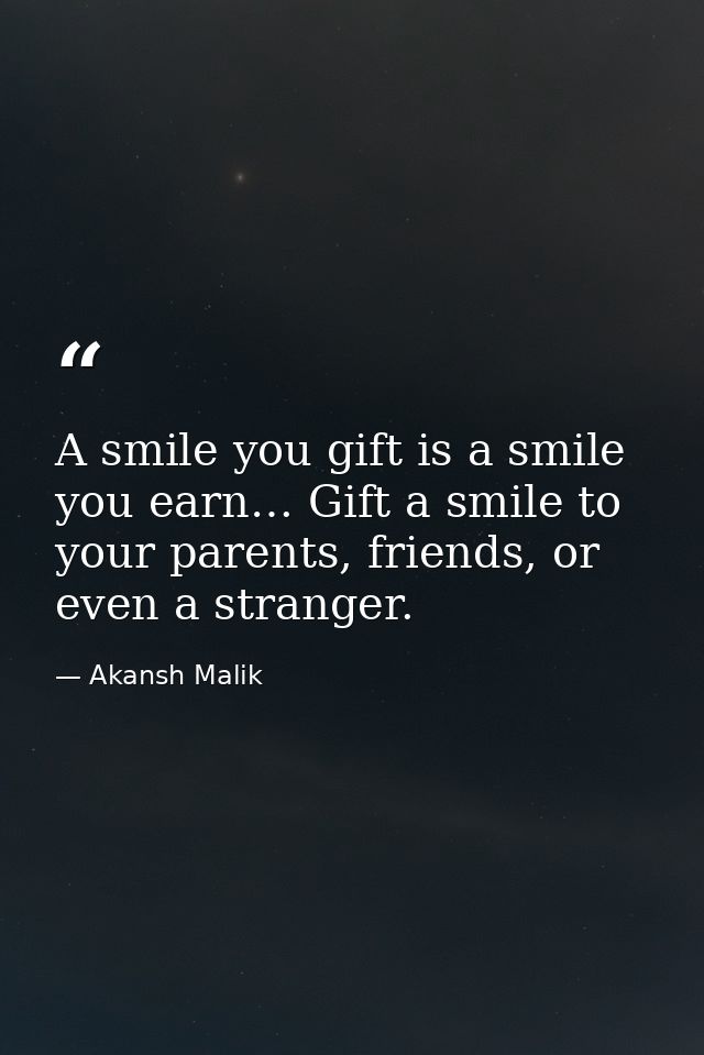 A smile you gift is a smile you earn… Gift a smile to your parents, friends, or even a stranger. — Akansh Malik