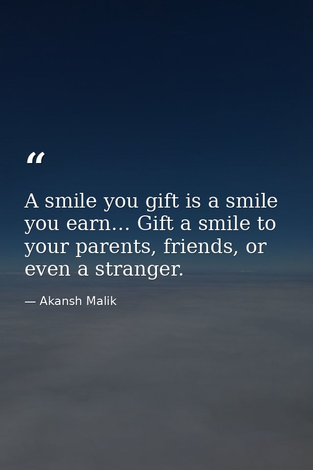 A smile you gift is a smile you earn… Gift a smile to your parents, friends, or even a stranger. — Akansh Malik