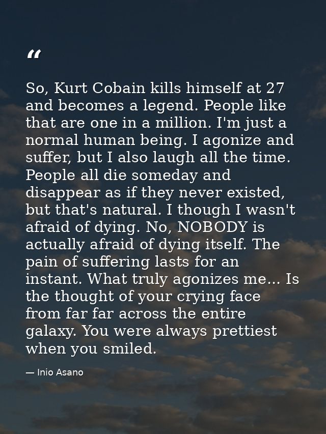 So, Kurt Cobain kills himself at 27 and becomes a legend. People like that are one in a million. I'm just a normal human — Inio Asano