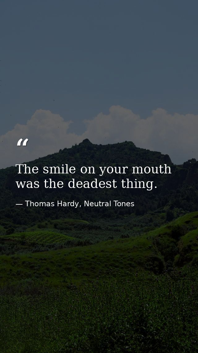 The smile on your mouth was the deadest thing. — Thomas Hardy, Neutral Tones