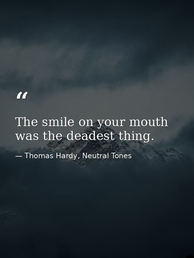 The smile on your mouth was the deadest thing. — Thomas Hardy, Neutral Tones