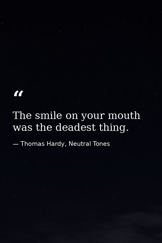 The smile on your mouth was the deadest thing. — Thomas Hardy, Neutral Tones