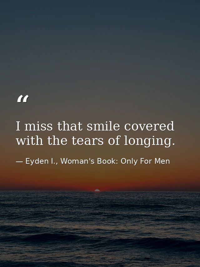 I miss that smile covered with the tears of longing. — Eyden I., Woman's Book: Only For Men