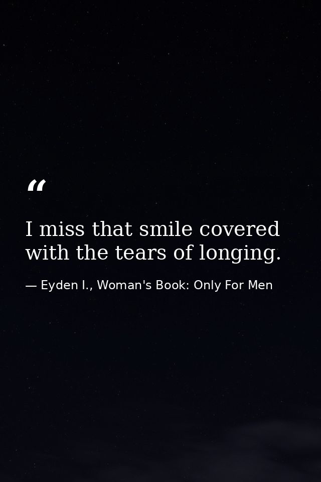 I miss that smile covered with the tears of longing. — Eyden I., Woman's Book: Only For Men