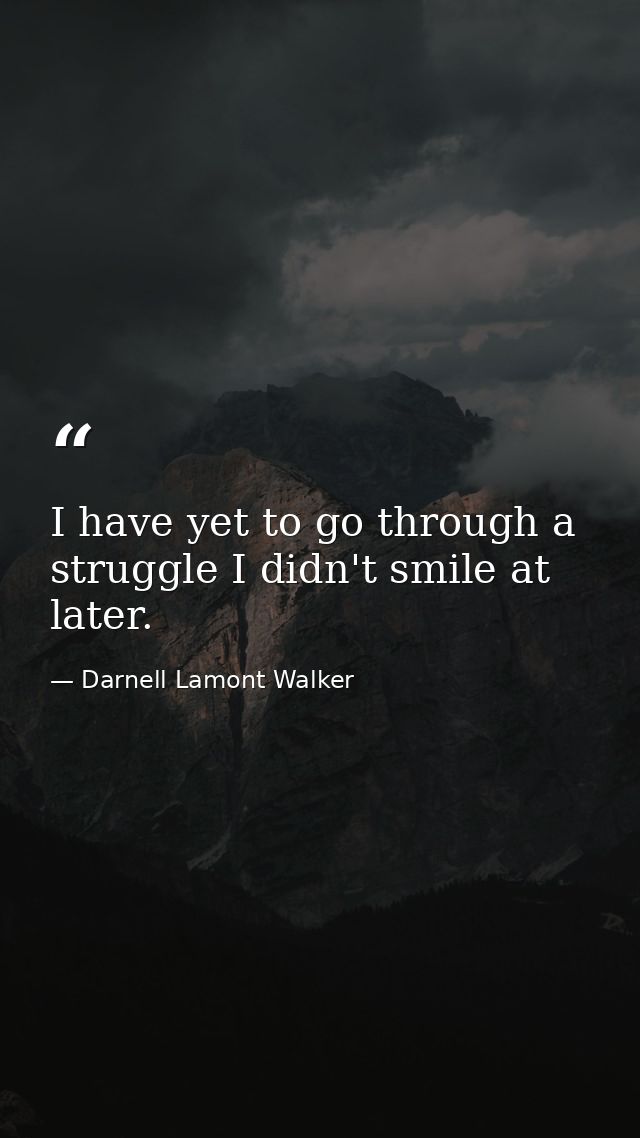 I have yet to go through a struggle I didn't smile at later. — Darnell Lamont Walker