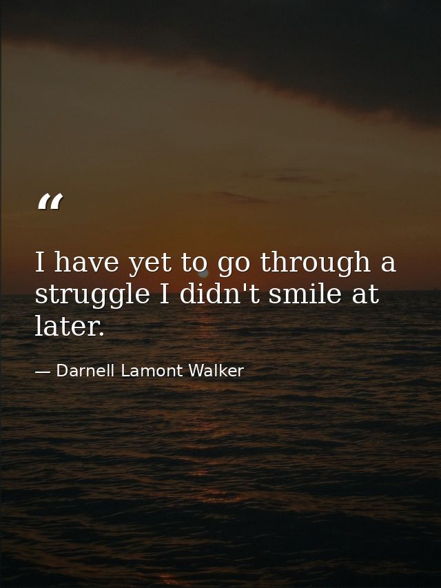 I have yet to go through a struggle I didn't smile at later. — Darnell Lamont Walker