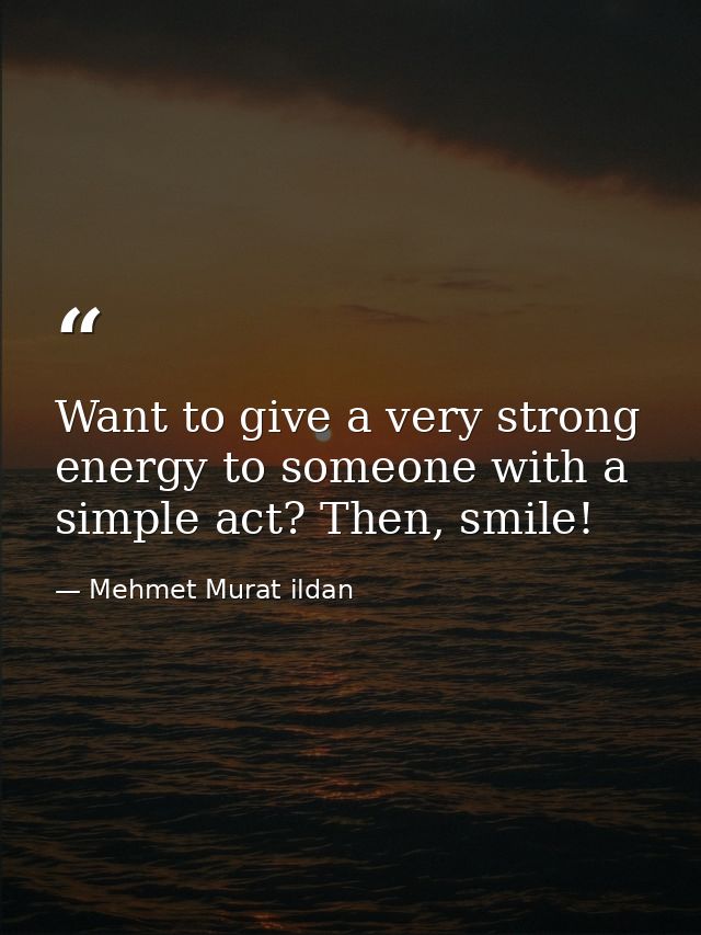 Want to give a very strong energy to someone with a simple act? Then, smile! — Mehmet Murat ildan