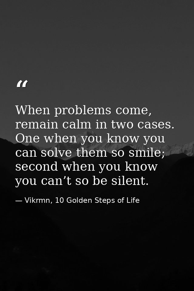 When problems come, remain calm in two cases. One when you know you can solve them so smile; second when you know you ca — Vikrmn, 10 Golden Steps of Life