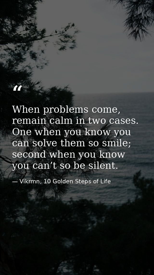When problems come, remain calm in two cases. One when you know you can solve them so smile; second when you know you ca — Vikrmn, 10 Golden Steps of Life