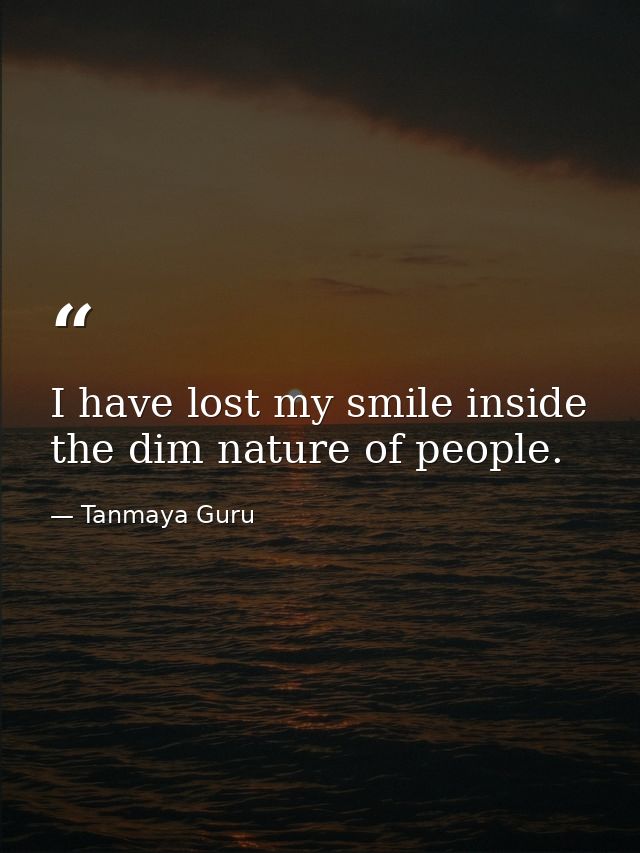 I have lost my smile inside the dim nature of people. — Tanmaya Guru