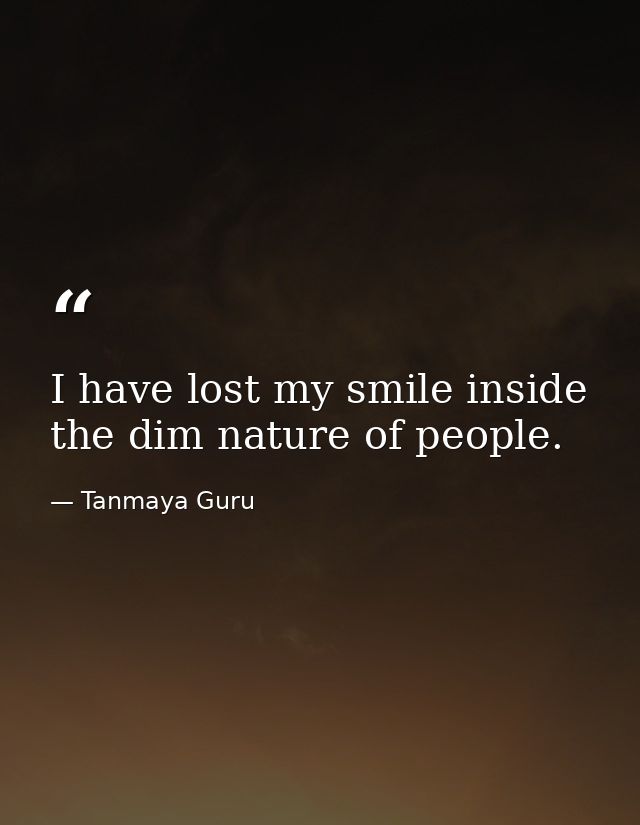 I have lost my smile inside the dim nature of people. — Tanmaya Guru