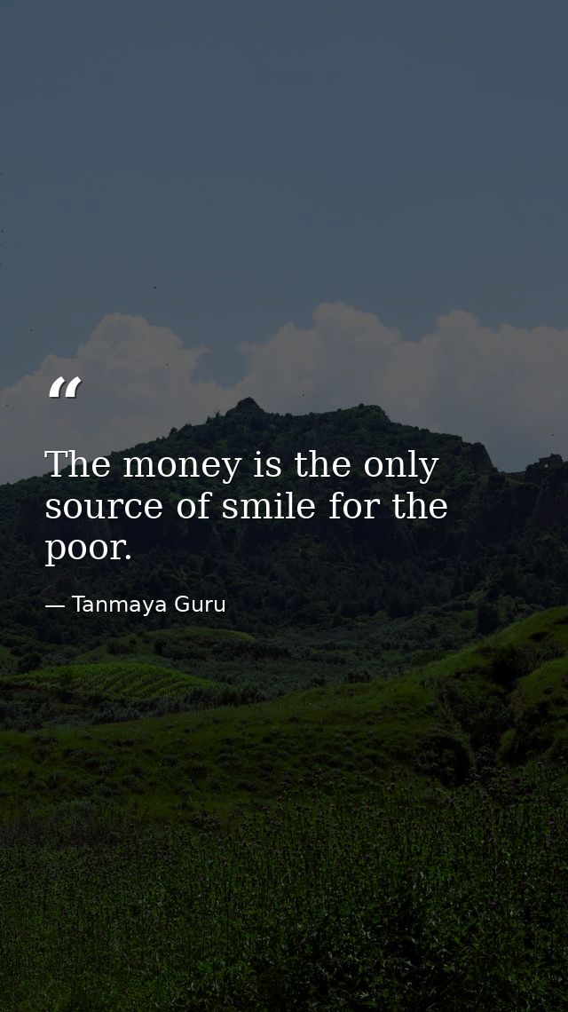 The money is the only source of smile for the poor. — Tanmaya Guru