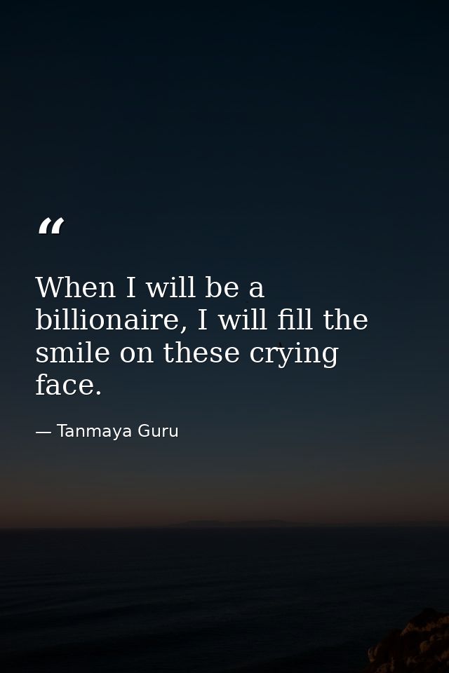When I will be a billionaire, I will fill the smile on these crying face. — Tanmaya Guru
