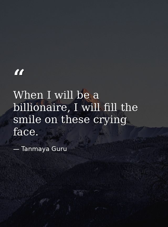 When I will be a billionaire, I will fill the smile on these crying face. — Tanmaya Guru