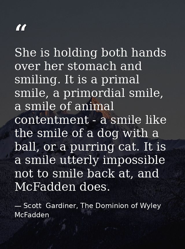 She is holding both hands over her stomach and smiling. It is a primal smile, a primordial smile, a smile of animal cont — Scott  Gardiner, The Dominion of Wyley McFadden