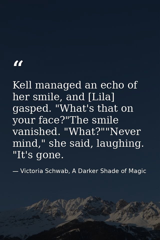 Kell managed an echo of her smile, and [Lila] gasped. "What's that on your face?"The smile vanished. "What?""Never mind, — Victoria Schwab, A Darker Shade of Magic
