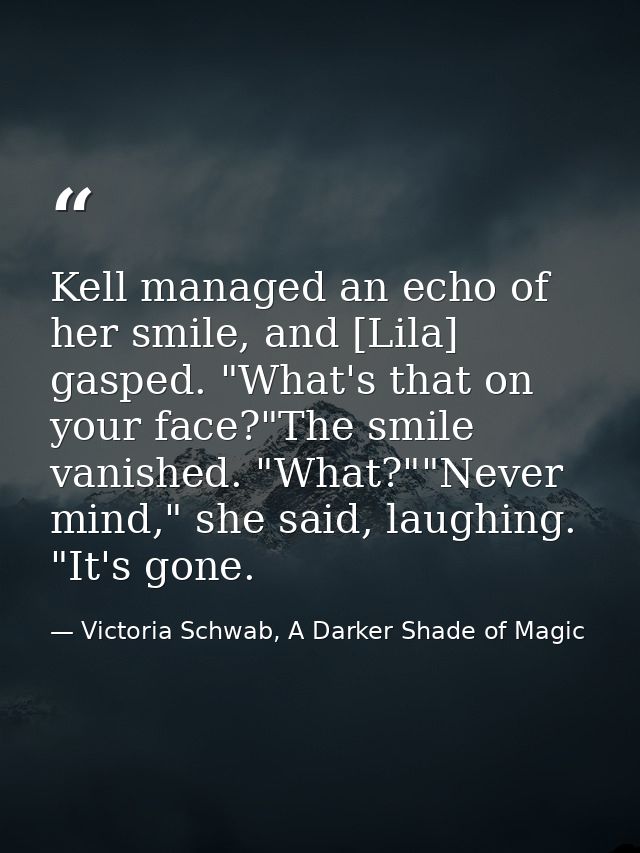 Kell managed an echo of her smile, and [Lila] gasped. "What's that on your face?"The smile vanished. "What?""Never mind, — Victoria Schwab, A Darker Shade of Magic