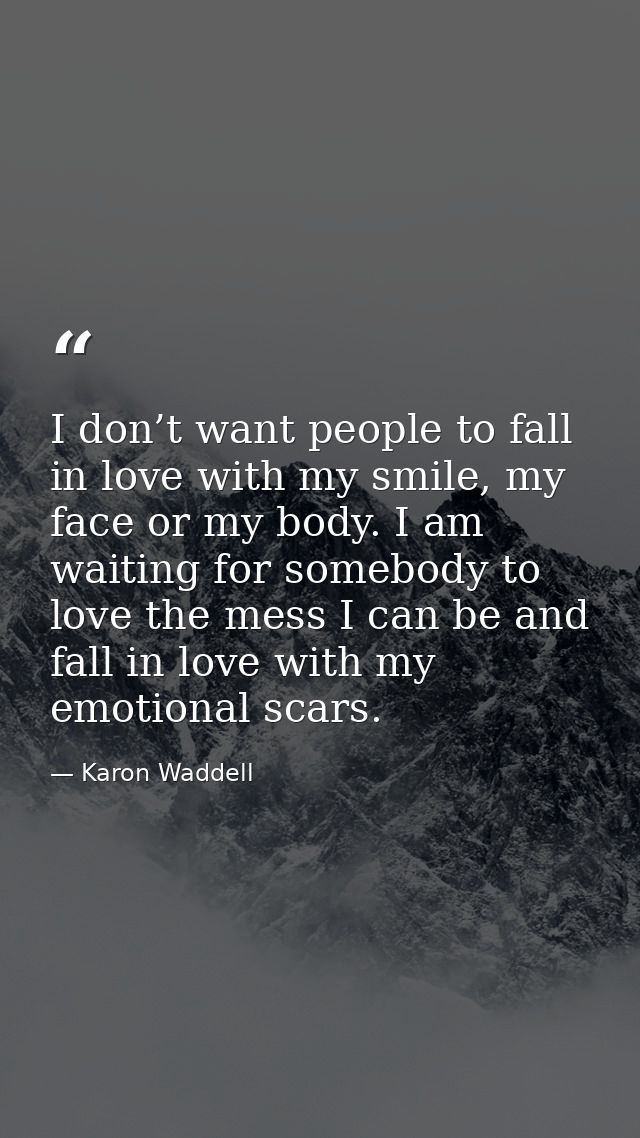 I don’t want people to fall in love with my smile, my face or my body. I am waiting for somebody to love the mess I can  — Karon Waddell